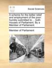 A Scheme for the Better Relief and Employment of the Poor : Humbly Submitted to ... Both Houses of Parliament. by a Member of Parliament. - Book
