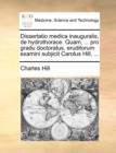 Dissertatio Medica Inauguralis, de Hydrothorace. Quam, ... Pro Gradu Doctoratus, Eruditorum Examini Subjicit Carolus Hill, ... - Book