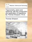 Trigonometry, Plane and Spherical; With the Construction and Application of Logarithms. by Thomas Simpson, F.R.S. - Book