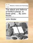 The Attack and Defence of Fortify'd Places. in Three Parts. ... by John Muller, ... - Book