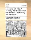 Love and a Bottle. a Comedy. as It Is Acted at the Theatres. Written by Mr. Farquhar. - Book