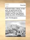 Fortune's Frolic : A Farce, in Two Acts; As Performed at the Theatres Royal in Covent-Garden and the Hay-Market: Written by John Till Allingham. - Book