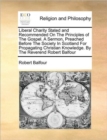 Liberal Charity Stated and Recommended on the Principles of the Gospel. a Sermon, Preached Before the Society in Scotland for Propagating Christian Knowledge. by the Reverend Robert Balfour - Book