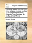 List of the Abbies, Priories, and Other Religious Houses, Castles, &C. in England and Wales. Collected from Dugdale, &C. &C. by James Moore. - Book