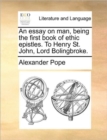 An Essay on Man, Being the First Book of Ethic Epistles. to Henry St. John, Lord Bolingbroke. - Book