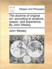 The doctrine of original sin : according to scripture, reason, and experience. By John Wesley. - Book