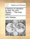 A Sermon on Salvation by Faith. by John Wesley, ... the Ninth Edition. - Book