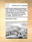 The Works of Alexander Pope, Esq. Volume VI. Containing the Fourth Book of the Dunciad, and His Miscellaneous Pieces in Verse. Volume 6 of 10 - Book