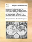 An Apology for the Clergy of the Church of England, in a Letter to the Lord Bishop of Bangor. Wherein Some Unjust Insinuations Against Them, ... Are Detected and Confuted; ... by a Clergyman of the Ch - Book