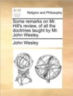 Some Remarks on Mr. Hill's Review, of All the Doctrines Taught by Mr. John Wesley. - Book