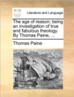 The Age of Reason; Being an Investigation of True and Fabulous Theology. by Thomas Paine, ... - Book