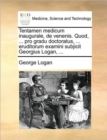 Tentamen Medicum Inaugurale, de Venenis. Quod, ... Pro Gradu Doctoratus, ... Eruditorum Examini Subjicit Georgius Logan, ... - Book