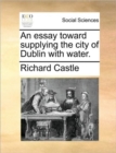 An Essay Toward Supplying the City of Dublin with Water. - Book