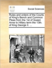 Rules and Orders of the Courts of King's Bench and Common Pleas from the 1st of Queen Anne to Hillary Term the 13th. of King George II. ... - Book