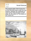 The Present State of the Crown-Inn, for the First Three Years Under the New Landlord. Wherein Are Characters of Some of the Chief Servants on Both Sides. by the Author of the History of the Crown-Inn. - Book