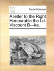 A Letter to the Right Honourable the LD. Viscount B---Ke. - Book