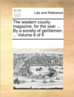 The Western County Magazine, for the Year ... by a Society of Gentlemen. ... Volume 6 of 6 - Book