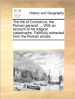 The Life of Coriolanus, the Roman General. ... with an Account of His Tragical Catastrophe. Faithfully Extracted from the Roman Annals. - Book