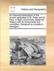 An Historical Description of the Church Dedicated to St. Peter and St. Paul, in Bath; (Commonly Called the Abbey) with Its Monuments and Curiosities. Designed as a Guide to Strangers, ... - Book