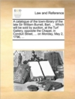 A Catalogue of the Town-Library of the Late Sir William Burrell, Bart. ... Which Will Be Sold by Auction, at the Turf Gallery, Opposite the Chapel, in Conduit Street, ... on Monday, May 2, 1796, ... - Book