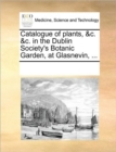 Catalogue of Plants, &C. &C. in the Dublin Society's Botanic Garden, at Glasnevin, ... - Book