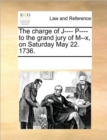 The Charge of J---- P---- To the Grand Jury of M--X, on Saturday May 22. 1736. - Book