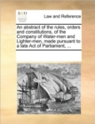 An Abstract of the Rules, Orders and Constitutions, of the Company of Water-Men and Lighter-Men, Made Pursuant to a Late Act of Parliament, ... - Book