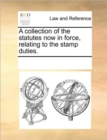 A Collection of the Statutes Now in Force, Relating to the Stamp Duties. - Book