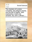 The Charters of London Complete; Also Magna Charta, and the Bill of Rights. with Explanatory Notes and Remarks. by John Luffman; ... - Book