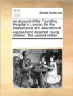 An Account of the Foundling Hospital in London, for the Maintenance and Education of Exposed and Deserted Young Children. the Second Edition. - Book