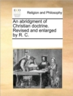 An Abridgment of Christian Doctrine. Revised and Enlarged by R. C. - Book