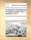 A Classical Arrangement of Fugitive Poetry. Vol. V. Volume 5 of 5 - Book