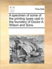 A Specimen of Some of the Printing Types Cast in the Foundery of Doctor A. Wilson and Sons. - Book