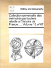 Collection Universelle Des Memoires Particuliers Relatifs A L'Histoire de France. ... Volume 18 of 67 - Book