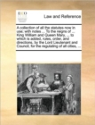 A Collection of All the Statutes Now in Use; With Notes ... to the Reigns of ... King William and Queen Mary, ... to Which Is Added, Rules, Order, and Directions, by the Lord Lieutenant and Council, f - Book