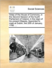 Votes of the House of Commons, in the Second Session of the Fourth Parliament of Ireland, in the Reign of His Present Majesty. Appointed to Meet at Dublin, the 20th of January, 1785. ... - Book