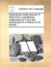 Adventures Under-Ground. a Letter from a Gentleman Swallowed Up in the Late Earthquake to a Friend on His Travels. - Book