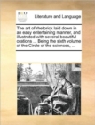The Art of Rhetorick Laid Down in an Easy Entertaining Manner, and Illustrated with Several Beautiful Orations ... Being the Sixth Volume of the Circle of the Sciences, ... - Book
