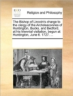 The Bishop of Lincoln's Charge to the Clergy of the Archdeaconries of Huntington, Bucks, and Bedford, at His Triennial Visitation, Begun at Huntington, June 6. 1727. ... - Book