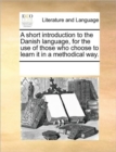 A Short Introduction to the Danish Language, for the Use of Those Who Choose to Learn It in a Methodical Way. - Book