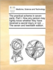 The Practical Scheme in Seven Parts. Part I. How Any Person May Rightly Know Whether They Have Received a Secret Injury or Not : ... the Seven and Twentieth Edition. - Book