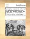 New Manual Exercise as Performed by His Majesty's Dragoons, Foot-Guards, Foot, Artillery, Marines, and by the Militia. ... Second Edition. Entirely Corrected and Enlarged. - Book