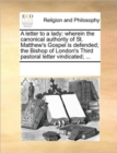 A Letter to a Lady : Wherein the Canonical Authority of St. Matthew's Gospel Is Defended; The Bishop of London's Third Pastoral Letter Vindicated; ... - Book