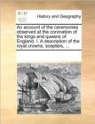 An Account of the Ceremonies Observed at the Coronation of the Kings and Queens of England. I. a Description of the Royal Crowns, Scepters, ... - Book