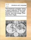 The American Songster : Being a Select Collection of the Most Celebrated American, English, Scotch, and Irish Songs. [Two Lines from Virgil]. - Book