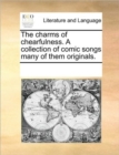 The Charms of Chearfulness. a Collection of Comic Songs Many of Them Originals. - Book