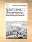 The Life of His Serene Highness Charles, Prince of Lorrain, Field-Marshal and Commander in Chief of Her Hungarian Majesty's Forces. ... - Book
