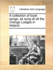 A Collection of Loyal Songs, as Sung at All the Orange Lodges in Ireland. - Book