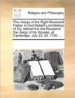 The Charge of the Right Reverend Father in God Robert Lord Bishop of Ely, Deliver'd to the Reverend the Clergy of His Diocese, at Cambridge, July 23, 24, 1740. ... - Book