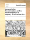 Answer to the Considerations on the Establishment of a Regency. the Fourth Edition. - Book